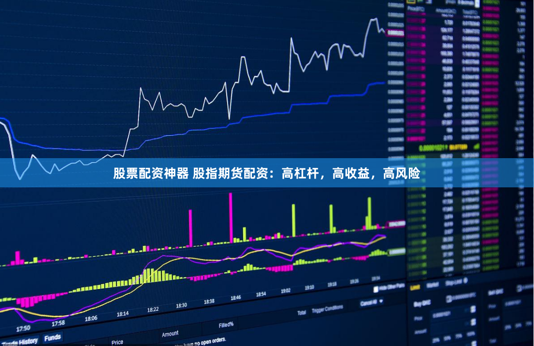 股票配资神器 股指期货配资：高杠杆，高收益，高风险