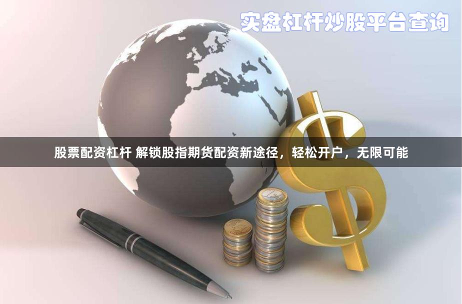 股票配资杠杆 解锁股指期货配资新途径，轻松开户，无限可能