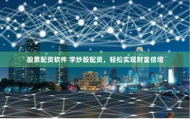 股票配资软件 学炒股配资，轻松实现财富倍增