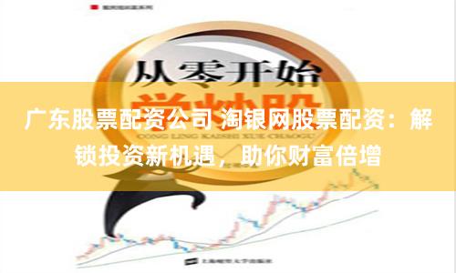 广东股票配资公司 淘银网股票配资：解锁投资新机遇，助你财富倍增