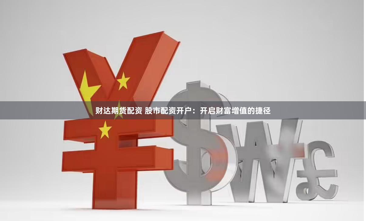 财达期货配资 股市配资开户：开启财富增值的捷径