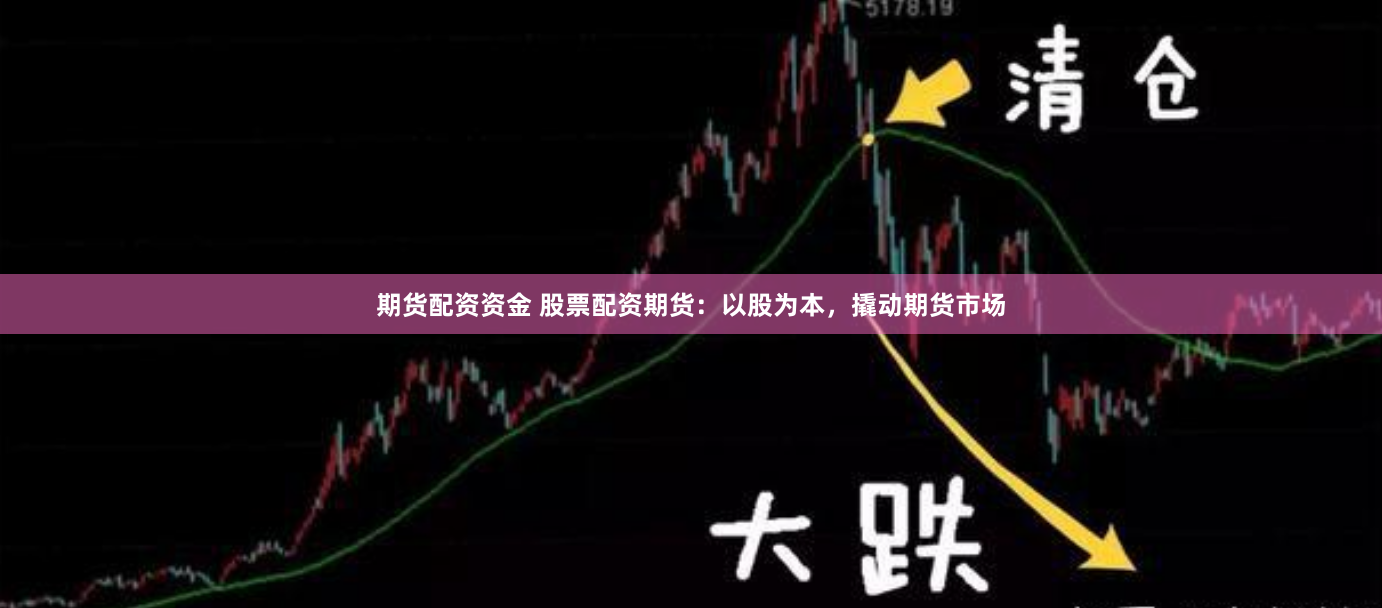 期货配资资金 股票配资期货：以股为本，撬动期货市场