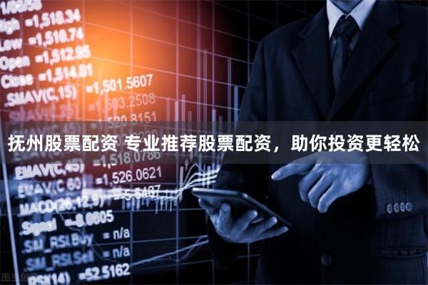 抚州股票配资 专业推荐股票配资，助你投资更轻松