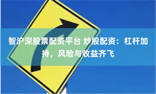 智沪深股票配资平台 炒股配资：杠杆加持，风险与收益齐飞