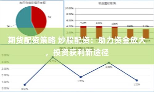 期货配资策略 炒股配资：助力资金放大，投资获利新途径