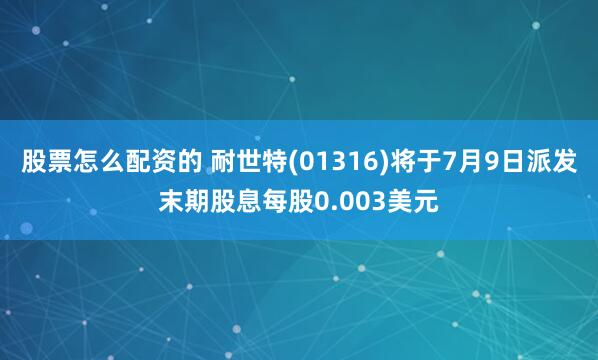 股票怎么配资的 耐世特(01316)将于7月9日派发末期股息每股0.003美元