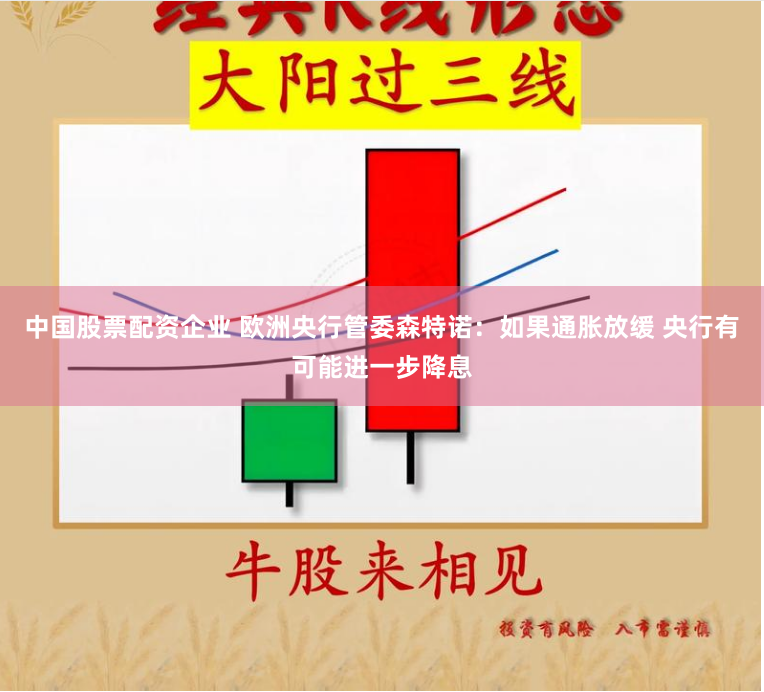 中国股票配资企业 欧洲央行管委森特诺：如果通胀放缓 央行有可能进一步降息