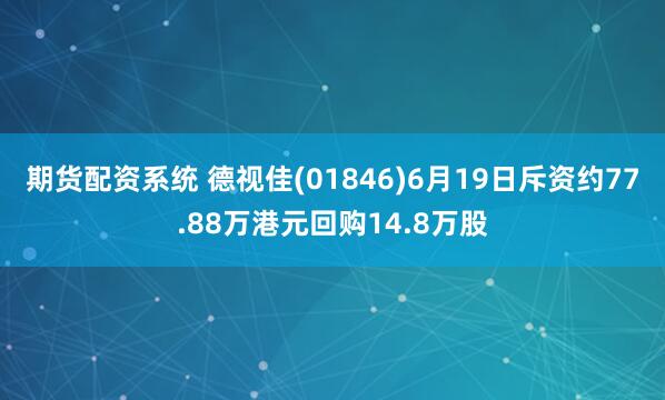 期货配资系统 德视佳(01846)6月19日斥资约77.88万港元回购14.8万股