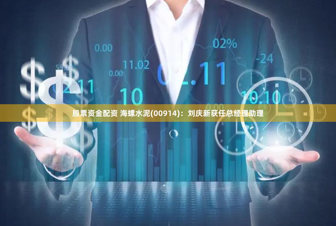 股票资金配资 海螺水泥(00914)：刘庆新获任总经理助理