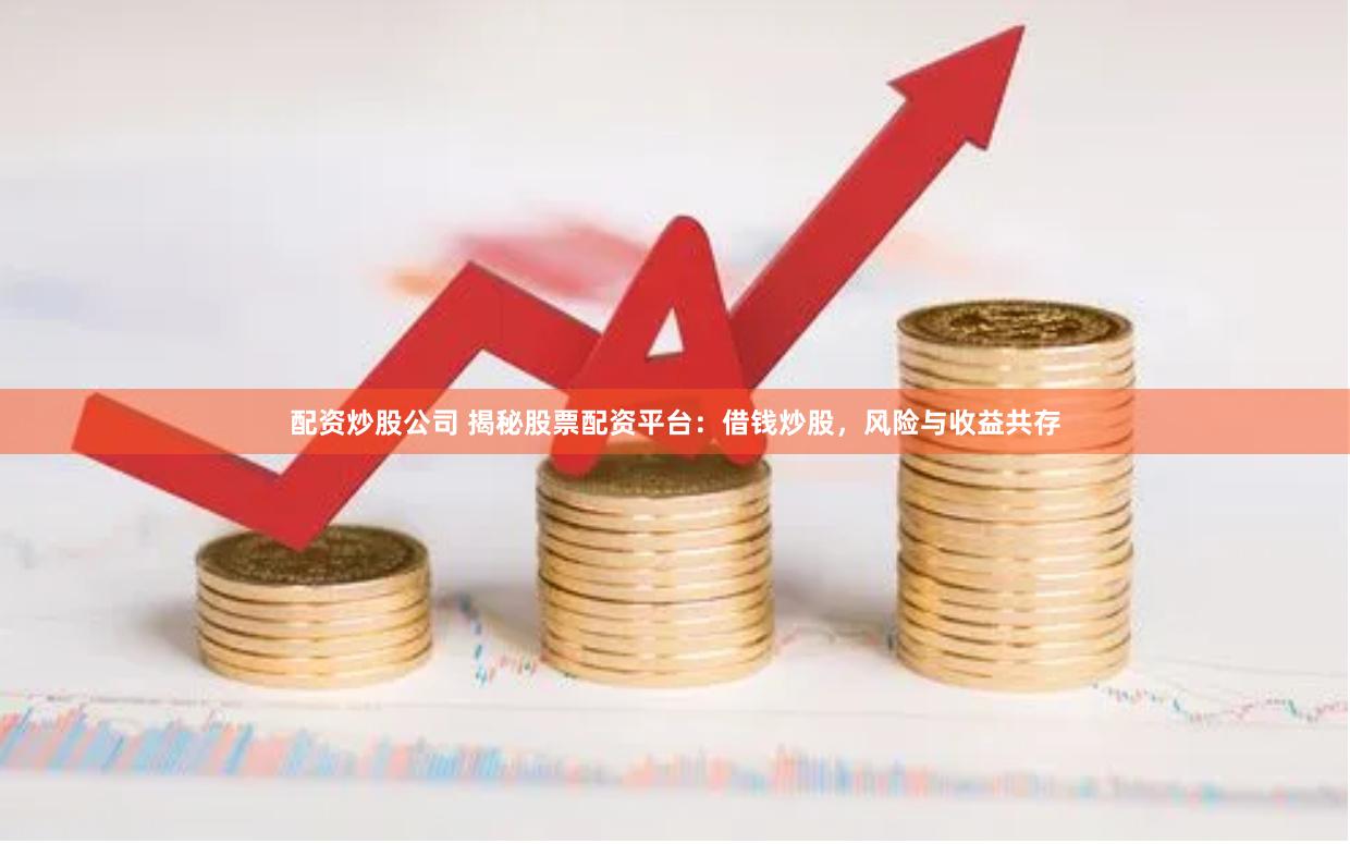 配资炒股公司 揭秘股票配资平台：借钱炒股，风险与收益共存