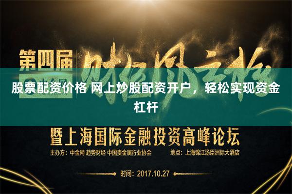 股票配资价格 网上炒股配资开户，轻松实现资金杠杆