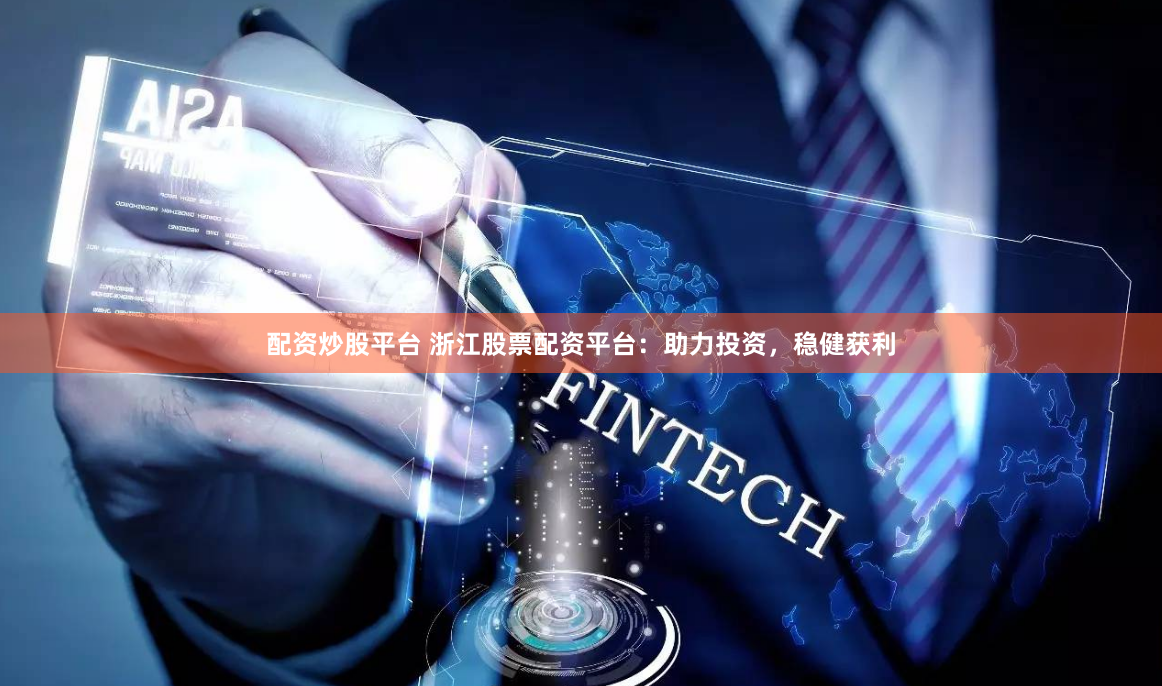 配资炒股平台 浙江股票配资平台：助力投资，稳健获利