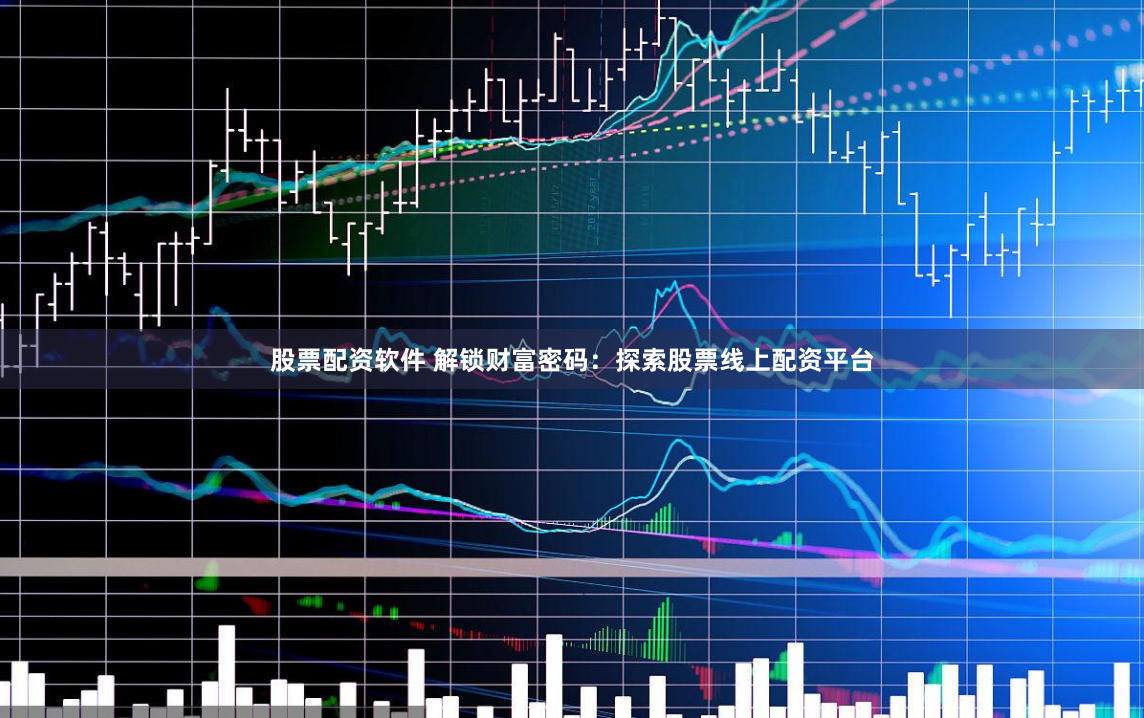 股票配资软件 解锁财富密码：探索股票线上配资平台