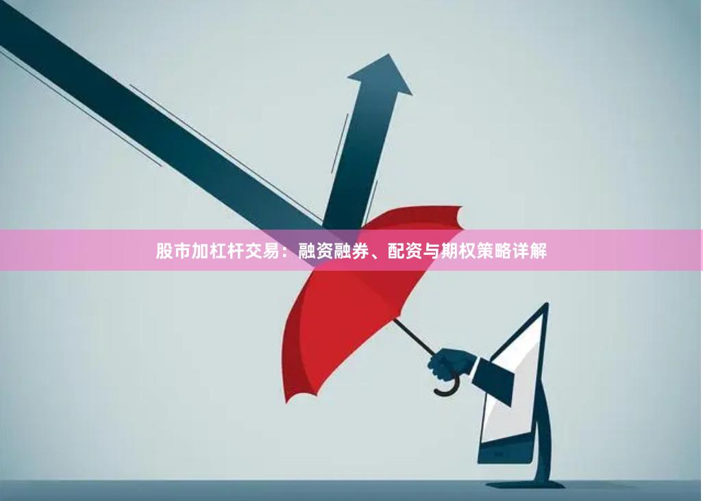 股市加杠杆交易：融资融券、配资与期权策略详解