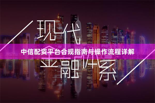 中信配资平台合规指南与操作流程详解