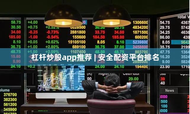 杠杆炒股app推荐 | 安全配资平台排名