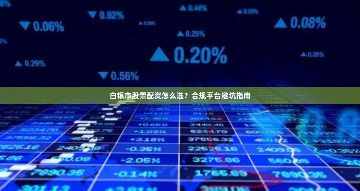 白银市股票配资怎么选？合规平台避坑指南