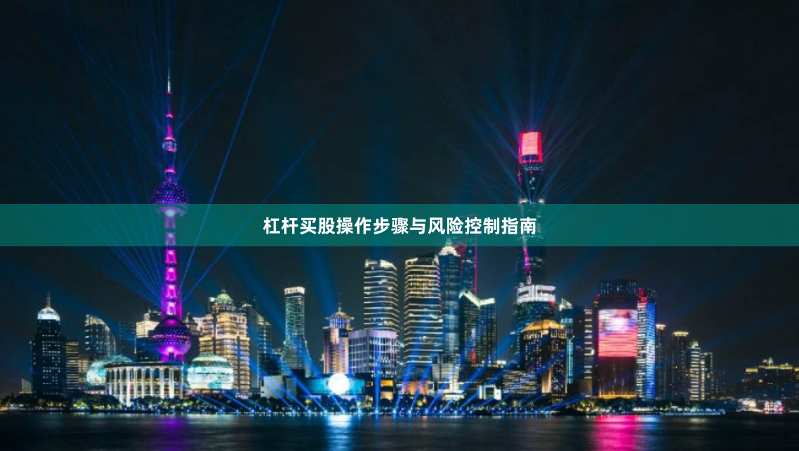 杠杆买股操作步骤与风险控制指南