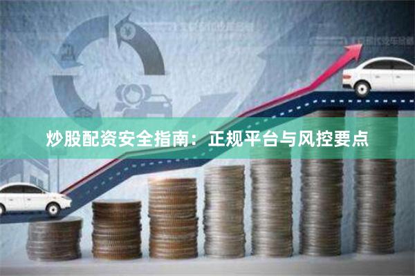 炒股配资安全指南：正规平台与风控要点