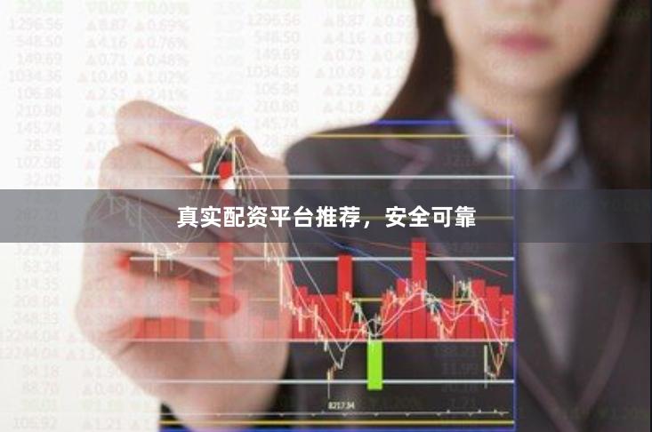 真实配资平台推荐，安全可靠